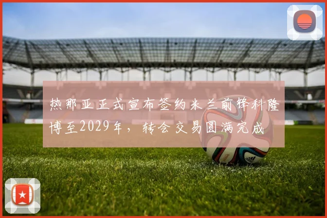 热那亚正式宣布签约米兰前锋科隆博至2029年，转会交易圆满完成