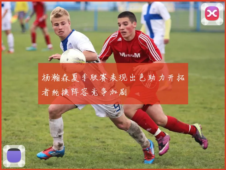 杨瀚森夏季联赛表现出色助力开拓者轮换阵容竞争加剧