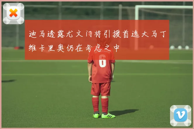 迪马透露尤文门将引援首选大马丁维卡里奥仍在考虑之中