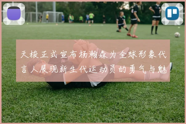 天梭正式宣布杨瀚森为全球形象代言人展现新生代运动员的勇气与魅力
