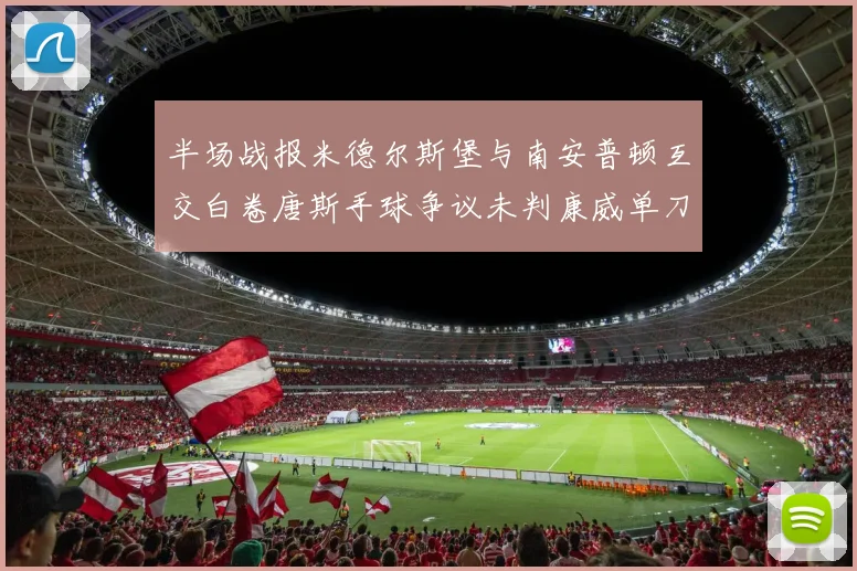 半场战报米德尔斯堡与南安普顿互交白卷唐斯手球争议未判康威单刀击中立柱