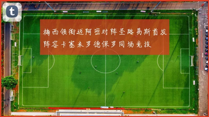 梅西领衔迈阿密对阵圣路易斯首发阵容卡塞米罗德保罗同场竞技