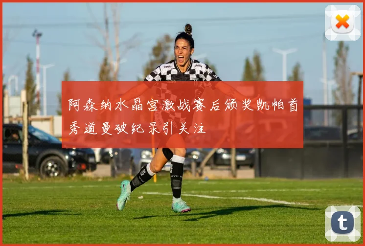 阿森纳水晶宫激战赛后颁奖凯帕首秀道曼破纪录引关注