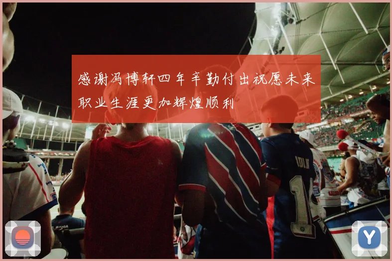 感谢冯博轩四年辛勤付出祝愿未来职业生涯更加辉煌顺利