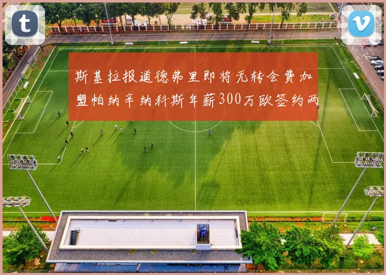 斯基拉报道德弗里即将无转会费加盟帕纳辛纳科斯年薪300万欧签约两年