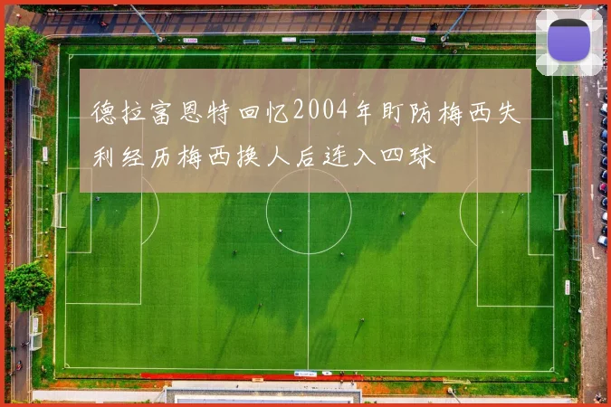 德拉富恩特回忆2004年盯防梅西失利经历梅西换人后连入四球
