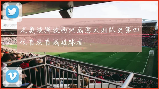 皮奥埃斯波西托成意大利队史第四位首发首战进球者